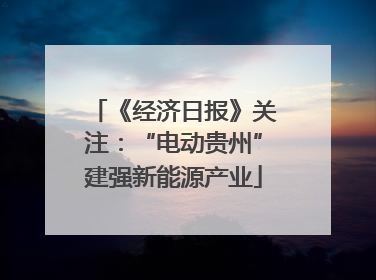 《经济日报》关注：“电动贵州”建强新能源产业