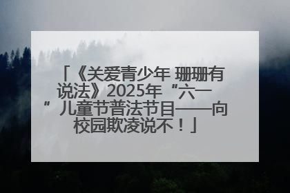 《关爱青少年 珊珊有说法》2025年“六一”儿童节普法节目——向校园欺凌说不！
