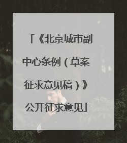 《北京城市副中心条例（草案征求意见稿）》公开征求意见