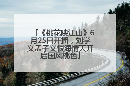 《桃花映江山》6月25日开播，刘学义孟子义恨海情天开启国风桃色