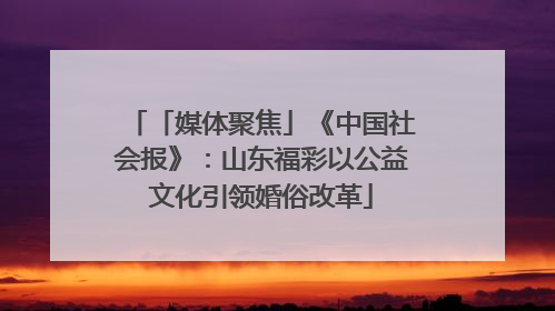 「媒体聚焦」《中国社会报》：山东福彩以公益文化引领婚俗改革