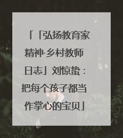 「弘扬教育家精神·乡村教师日志」刘惊蛰：把每个孩子都当作掌心的宝贝