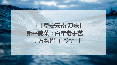 「早安云南·滇味」新平腌菜：百年老手艺，万物皆可“腌”