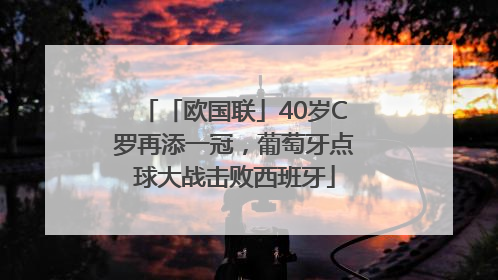 「欧国联」40岁C罗再添一冠，葡萄牙点球大战击败西班牙