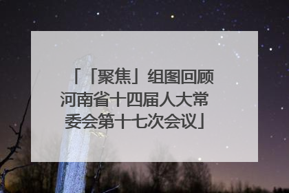 「聚焦」组图回顾河南省十四届人大常委会第十七次会议