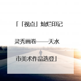 「视点」灿烂印记 灵秀画卷——天水市美术作品选登
