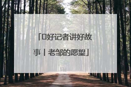  好记者讲好故事丨老邹的愿望