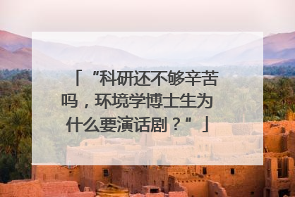 “科研还不够辛苦吗，环境学博士生为什么要演话剧？”