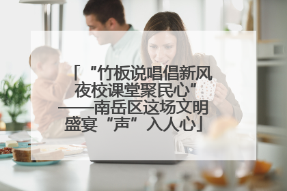 “竹板说唱倡新风 夜校课堂聚民心”——南岳区这场文明盛宴“声”入人心