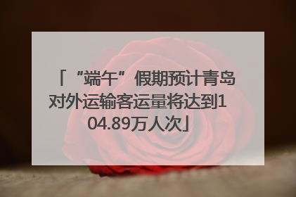 “端午”假期预计青岛对外运输客运量将达到104.89万人次
