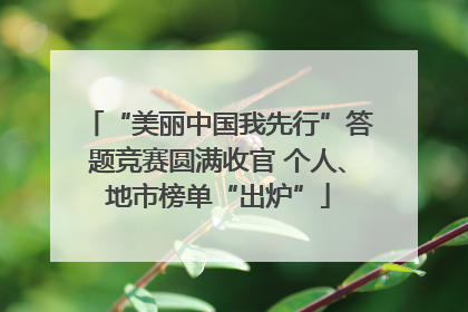 “美丽中国我先行”答题竞赛圆满收官 个人、地市榜单“出炉”