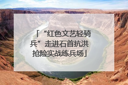 “红色文艺轻骑兵”走进石首抗洪抢险实战练兵场