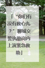 “你们有没有救心丸？”聊城交警执勤岗内上演紧急救助