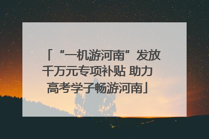“一机游河南”发放千万元专项补贴 助力高考学子畅游河南