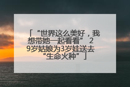 “世界这么美好，我想带她一起看看” 29岁姑娘为3岁娃送去“生命火种”