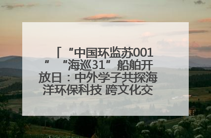 “中国环监苏001”“海巡31”船舶开放日：中外学子共探海洋环保科技 跨文化交流筑牢“蓝色”友谊
