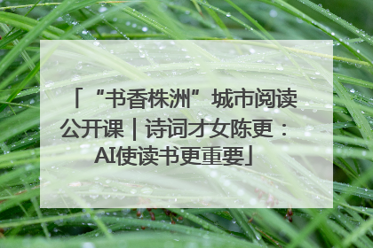 “书香株洲”城市阅读公开课｜诗词才女陈更：AI使读书更重要