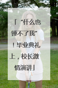 “什么也锤不了我”！毕业典礼上，校长激情演讲