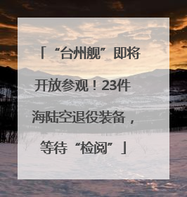 “台州舰”即将开放参观！23件海陆空退役装备，等待“检阅”