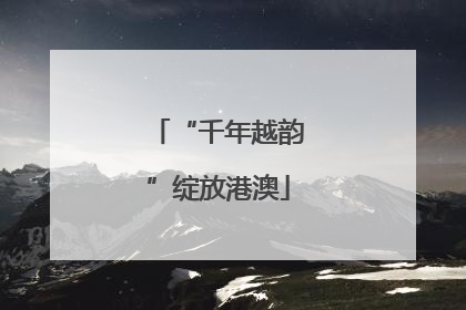 “千年越韵”绽放港澳