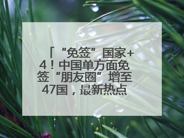 “免签”国家+4！中国单方面免签“朋友圈”增至47国，最新热点解答→