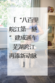 “八百里皖江第一隧”建成通车 芜湖跨江再添新动脉