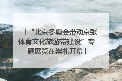 “北京冬奥会带动京张体育文化旅游带建设”专题展览在崇礼开幕