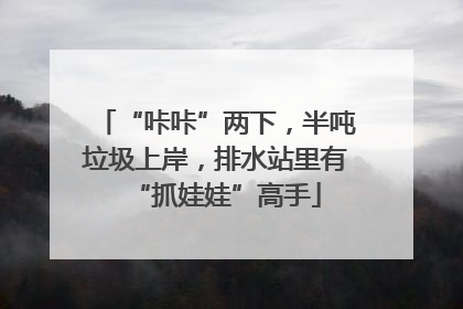 “咔咔”两下，半吨垃圾上岸，排水站里有“抓娃娃”高手
