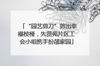 “园艺剪刀”剪出幸福枝桠，先贤苑片区工会小组携手扮靓家园