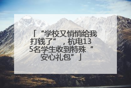 “学校又悄悄给我打钱了”，杭电135名学生收到特殊“安心礼包”