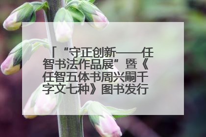 “守正创新——任智书法作品展”暨《任智五体书周兴嗣千字文七种》图书发行仪式在京举