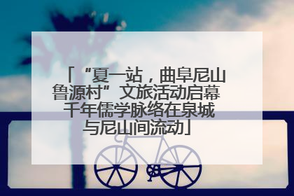 “夏一站，曲阜尼山鲁源村”文旅活动启幕 千年儒学脉络在泉城与尼山间流动