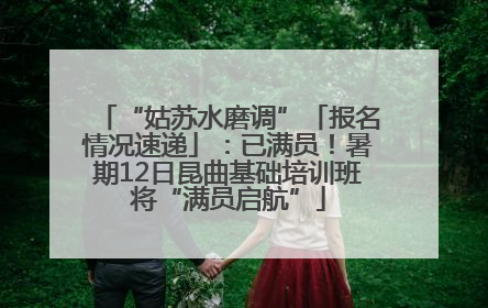 “姑苏水磨调”「报名情况速递」：已满员！暑期12日昆曲基础培训班将“满员启航”