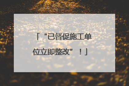 “已督促施工单位立即整改”！