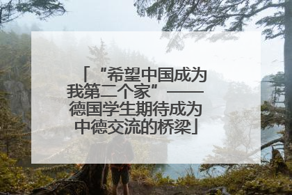 “希望中国成为我第二个家”——德国学生期待成为中德交流的桥梁