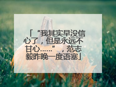 “我其实早没信心了，但是永远不甘心……”，范志毅昨晚一度语塞