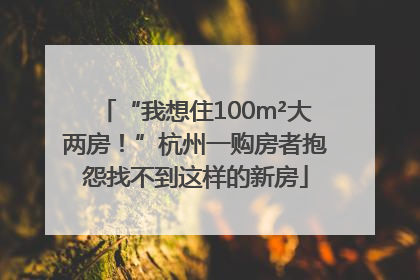 “我想住100m²大两房！”杭州一购房者抱怨找不到这样的新房