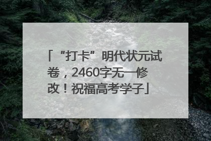 “打卡”明代状元试卷，2460字无一修改！祝福高考学子