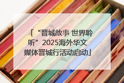 “晋城故事 世界聆听”2025海外华文媒体晋城行活动启动
