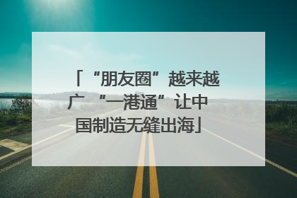 “朋友圈”越来越广 “一港通”让中国制造无缝出海