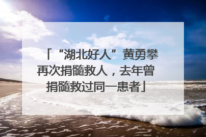 “湖北好人”黄勇攀再次捐髓救人，去年曾捐髓救过同一患者