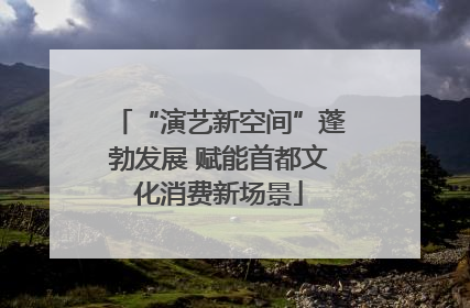 “演艺新空间”蓬勃发展 赋能首都文化消费新场景