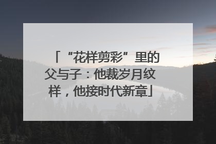 “花样剪彩”里的父与子：他裁岁月纹样，他接时代新章