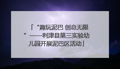 “趣玩泥巴 创意无限”——利津县第三实验幼儿园开展泥巴区活动