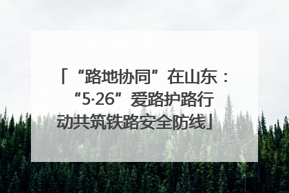“路地协同”在山东：“5·26”爱路护路行动共筑铁路安全防线