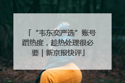 “韦东奕严选”账号蹭热度，趁热处理很必要｜新京报快评