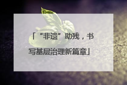 “非遗”助残，书写基层治理新篇章