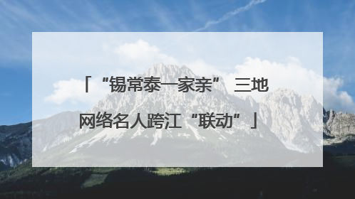 “锡常泰一家亲” 三地网络名人跨江“联动”