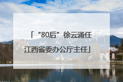 “80后”徐云涌任江西省委办公厅主任