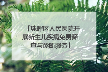 珠晖区人民医院开展新生儿疾病免费筛查与诊断服务